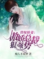替嫁嬌妻：傲嬌總裁狠強(qiáng)勢(shì)