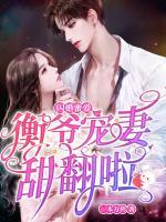 閃婚蜜愛：衡爺寵妻甜翻啦！