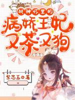 戰(zhàn)神懷里的病嬌王妃又茶又狗