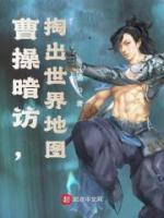 曹操暗訪，掏出世界地圖