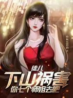 徒兒，下山禍害你七個師姐去吧