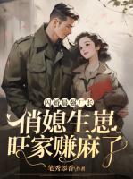 閃婚最強(qiáng)廠長，俏媳生崽旺家賺麻了