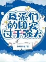 反派們的團(tuán)寵過(guò)于強(qiáng)大