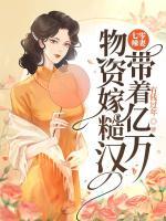 七零辣妻，帶著億萬(wàn)物資嫁糙漢