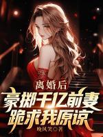 離婚后，豪擲千億前妻跪求我原諒