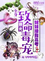 妹妹接我高考：全身致命毒寵曝光