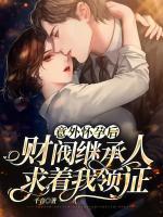 意外懷孕后，財(cái)閥繼承人求著我領(lǐng)證