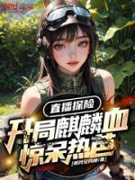 直播探險(xiǎn)：開局麒麟血驚呆熱芭！