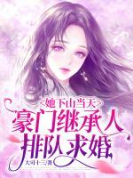 她下山當(dāng)天，豪門繼承人排隊(duì)求婚