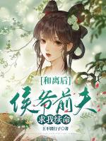 和離后，侯爺前夫求我續(xù)命