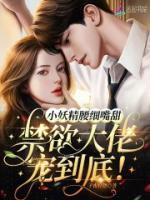 小妖精腰細(xì)嘴甜，禁欲大佬寵到底