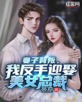 妻子背叛，我反手迎娶美女總裁