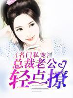 名門私寵：總裁老公輕點(diǎn)撩
