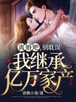 離婚吧，別耽誤我繼承億萬(wàn)家產(chǎn)