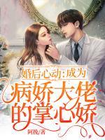 婚后心動(dòng)：成為病嬌大佬的掌心嬌