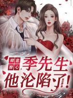 肆意撩心，季先生他淪陷了！