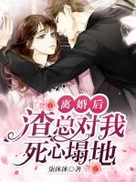離婚后，渣總對(duì)我死心塌地