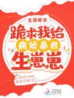 全國都在跪求我給病嬌暴君生崽崽