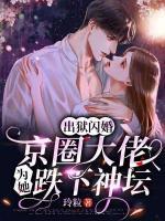 出獄閃婚，京圈大佬為她跌下神壇