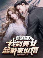 退役當天：我到美女總裁家退婚