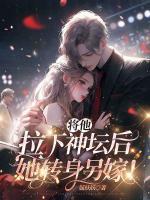 將他拉下神壇后，她轉(zhuǎn)身另嫁！