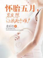 懷胎五月，男友想讓我死于難產(chǎn)