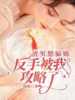 渣男想騙婚，反手被我攻略了