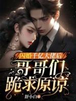 閃婚千億大佬后，哥哥們跪求原諒