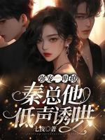 強(qiáng)寵，明撩，秦總他低聲誘哄