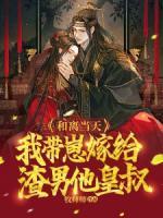 和離當(dāng)天，我?guī)п碳藿o渣男他皇叔