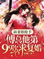 前妻很搶手，傅總他第99次求復(fù)婚！
