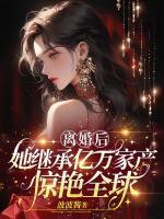 離婚后，她繼承萬億家產(chǎn)驚艷全球