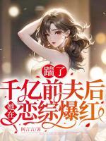 踹了千億前夫后，她在戀綜爆紅
