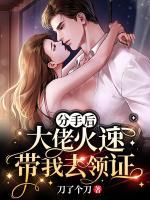 分手后，大佬火速帶我去領(lǐng)證