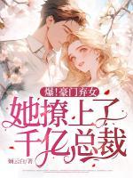 爆！豪門棄女，她撩上了千億總裁