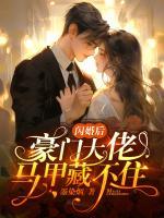 閃婚后，豪門大佬馬甲藏不住