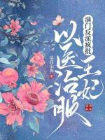 滿門反派瘋批，王妃以醫(yī)治服