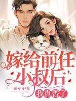 嫁給前任小叔后，我真香了