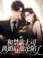 噓！和禁欲上司離婚后他淪陷了