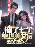 渣了七個絕世美女后，我插翅難飛