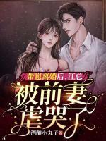 帶崽離婚后，江總被前妻虐哭了