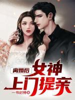 離婚后，女神上門提親