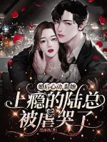 婚后心動，黏她上癮的陸總被虐哭了