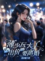 薄少玩大了，傻妻出價十億要離婚！
