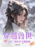穿越獸世：獸夫們！你們幾個別搶啦