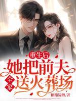 重生后，她把前夫全家送火葬場