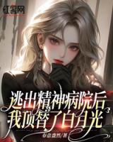 逃出精神病院后，我頂替了白月光
