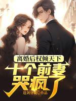 離婚后權(quán)傾天下，十個(gè)前妻哭瘋了