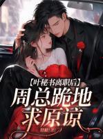 葉秘書離職后，周總跪地求原諒