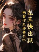 龍王快出獄，禍害你未婚妻去吧！